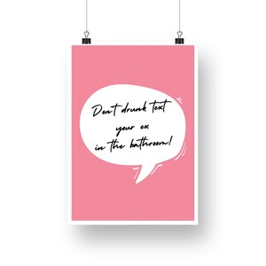 May include: Pink poster with a white speech bubble that says "Don't drunk text your ex in the bathroom!"
