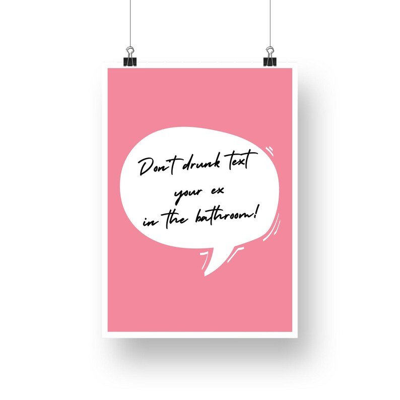 May include: Pink poster with a white speech bubble that says "Don't drunk text your ex in the bathroom!"
