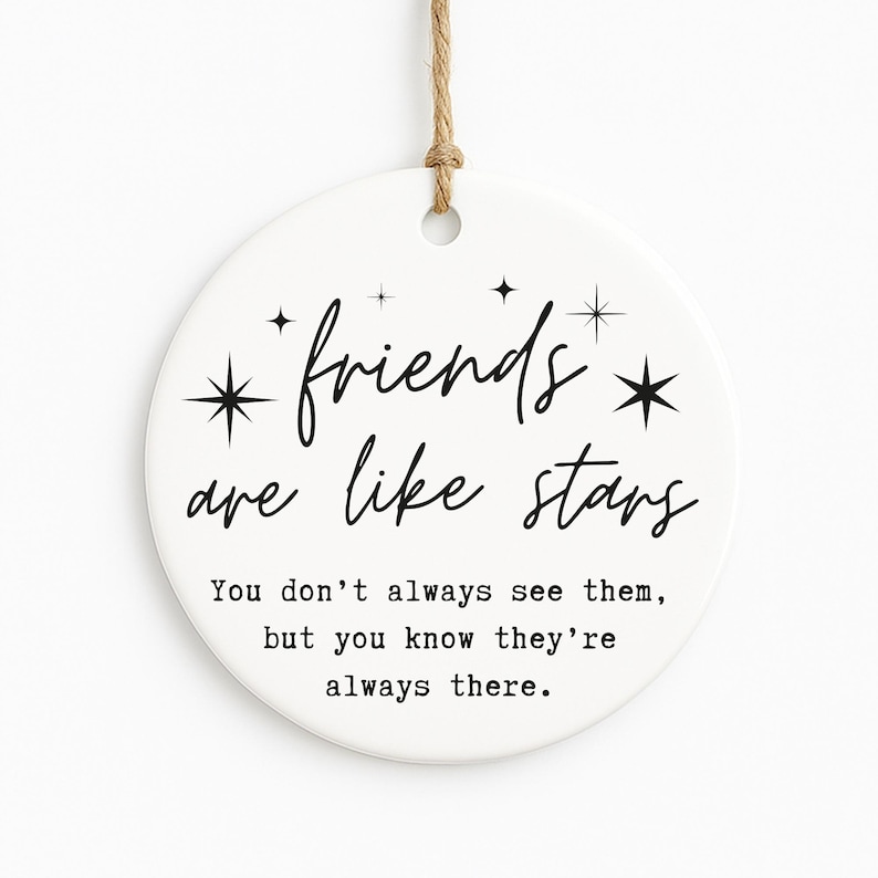 May include: A white ceramic disc ornament with the text "friends are like stars" in black script. The ornament has a jute string for hanging and includes the quote: "You don't always see them, but you know they're always there."