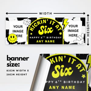 May include: A black and white banner with the text "KICKIN' IT AT Six HAPPY 6TH BIRTHDAY ANY NAME". The banner is 83cm wide and 28cm high. It includes space for images and a smiley face graphic.