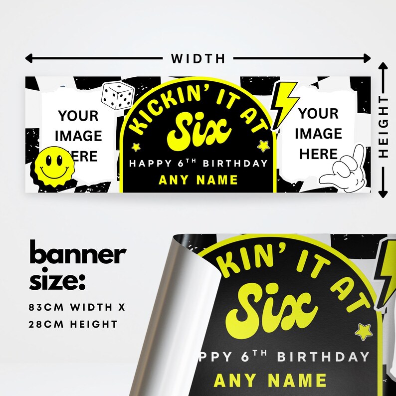 May include: A black and white banner with the text "KICKIN' IT AT Six HAPPY 6TH BIRTHDAY ANY NAME". The banner is 83cm wide and 28cm high. It includes space for images and a smiley face graphic.