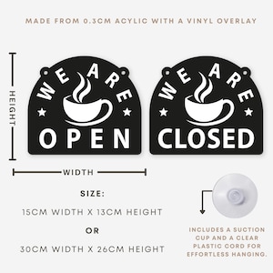 May include: Black and white acrylic "Open" and "Closed" signs with a coffee cup graphic. The signs are 15cm wide x 13cm high or 30cm wide x 26cm high. Includes a suction cup and clear cord for hanging.