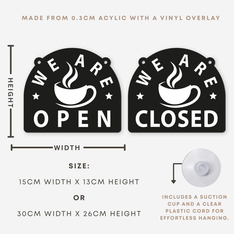 May include: Black and white acrylic "Open" and "Closed" signs with a coffee cup graphic. The signs are 15cm wide x 13cm high or 30cm wide x 26cm high. Includes a suction cup and clear cord for hanging.