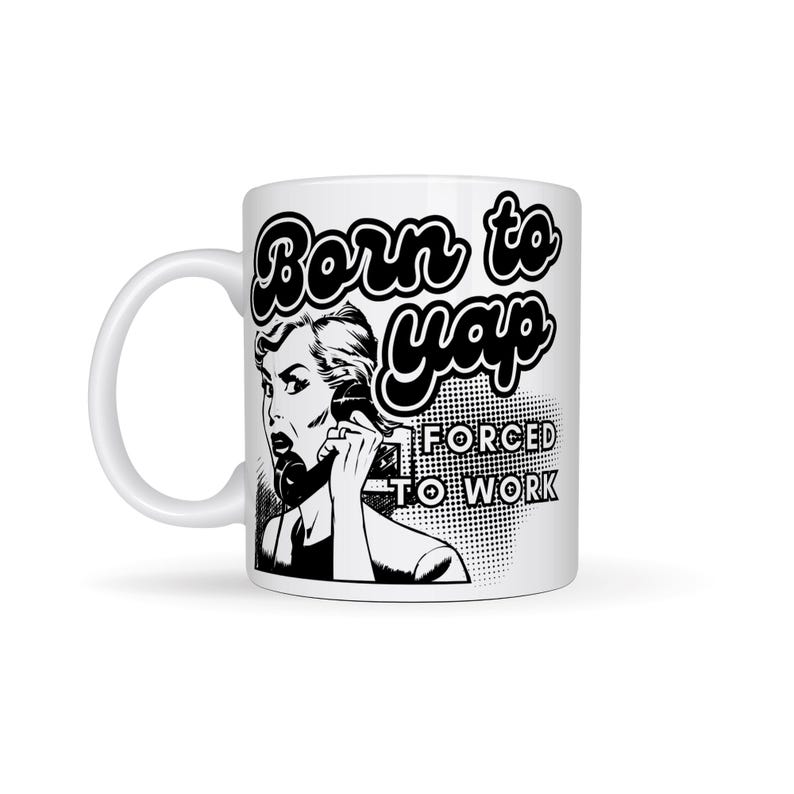 May include: White ceramic coffee mug with a black and white illustration of a woman on the phone. The text "Born to yap forced to work" is printed on the mug.