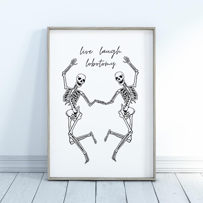 May include: Black and white illustration of two skeletons dancing with the text "live. laugh. lobotomy."
