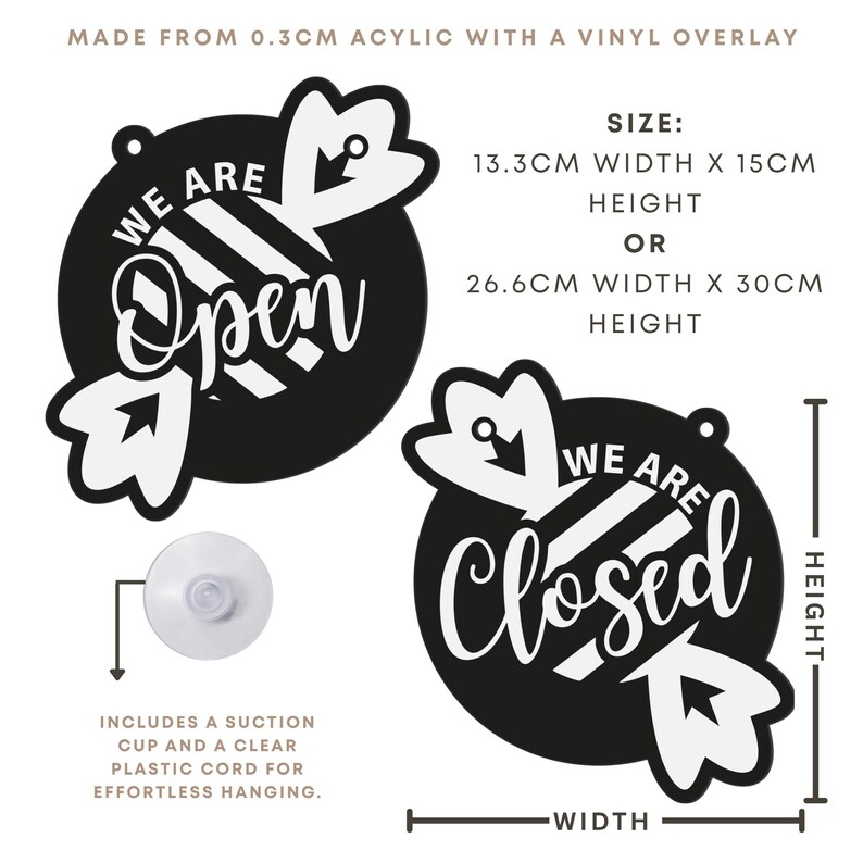 May include: Black and white acrylic sign with the words "We Are Open" and "We Are Closed". The sign is available in two sizes: 5.2 inches wide by 5.9 inches high, or 10.5 inches wide by 11.8 inches high. Includes a suction cup and clear cord for hanging.