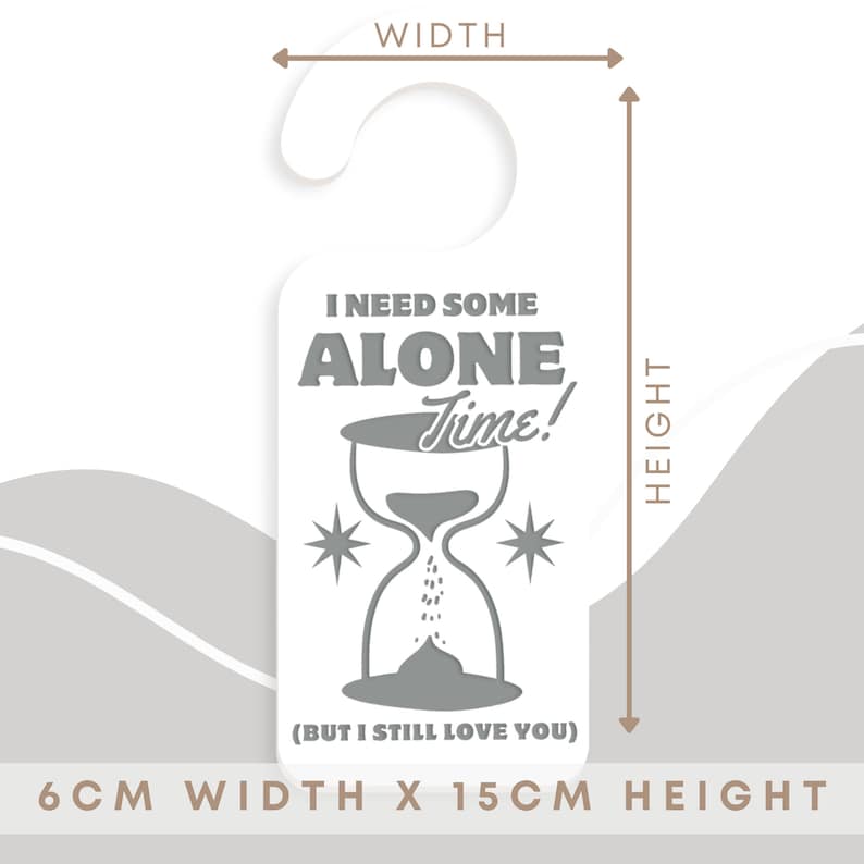 May include: A white door hanger with a grey hourglass and the text "I need some alone time! (But I still love you)". The hanger measures 6 cm wide by 15 cm tall.