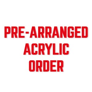 May include: Red text on a white background reads "PRE-ARRANGED ACRYLIC ORDER".