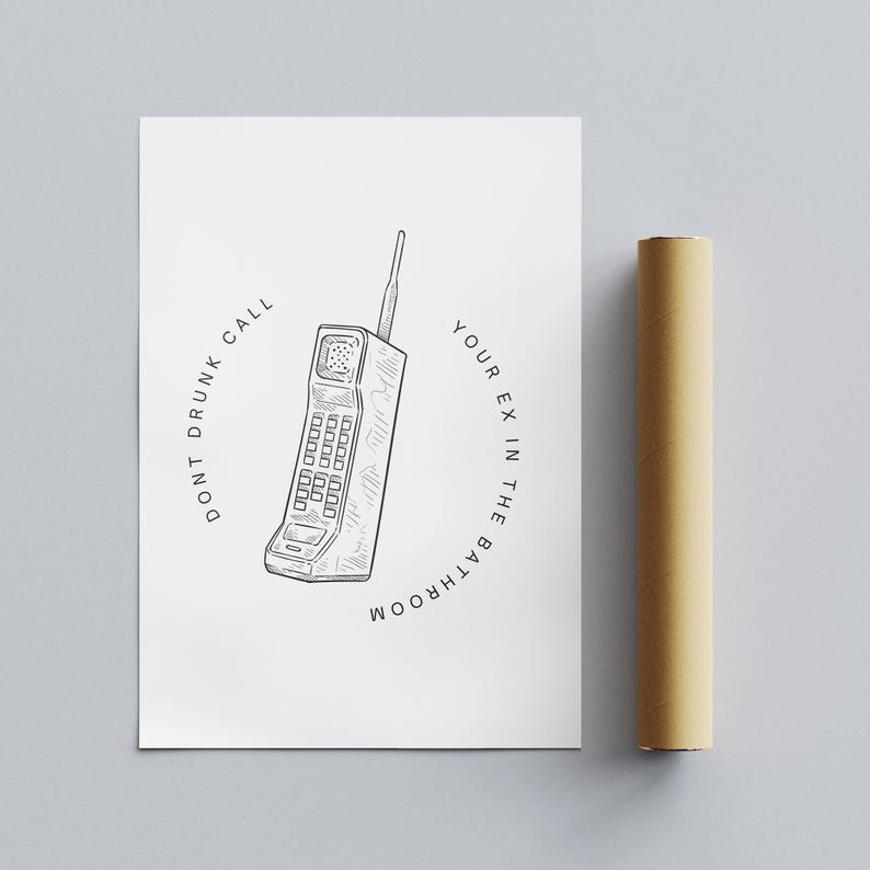 May include: A black and white illustration of a vintage cell phone with the text "DONT DRUNK CALL YOUR EX IN THE BATHROOM" around it.