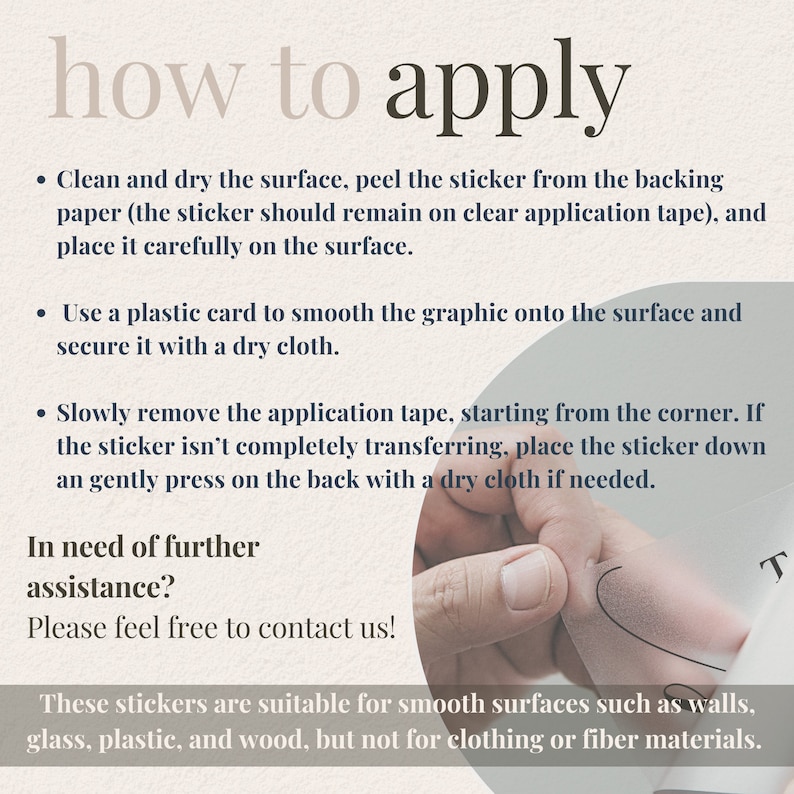 May include: How to apply a sticker. Instructions for applying a sticker to a smooth surface, such as a wall, glass, plastic, or wood. The instructions include cleaning the surface, peeling the sticker from the backing paper, smoothing the sticker onto the surface, and removing the application tape.