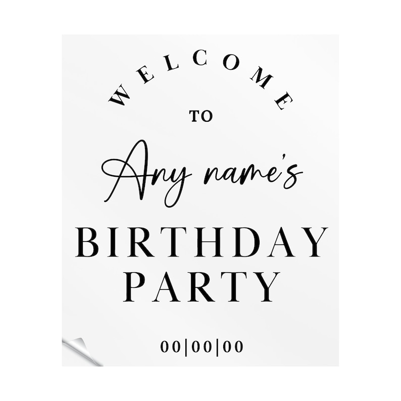 May include: Black and white welcome sign with the text "Welcome to Any name's Birthday Party" and the date "00|00|00".