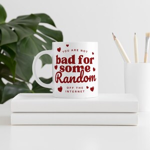 Puede incluir: Taza de cer&aacute;mica blanca con un dise&ntilde;o rojo que dice "You are not bad for some random off the internet". El dise&ntilde;o tambi&eacute;n incluye peque&ntilde;os corazones rojos.