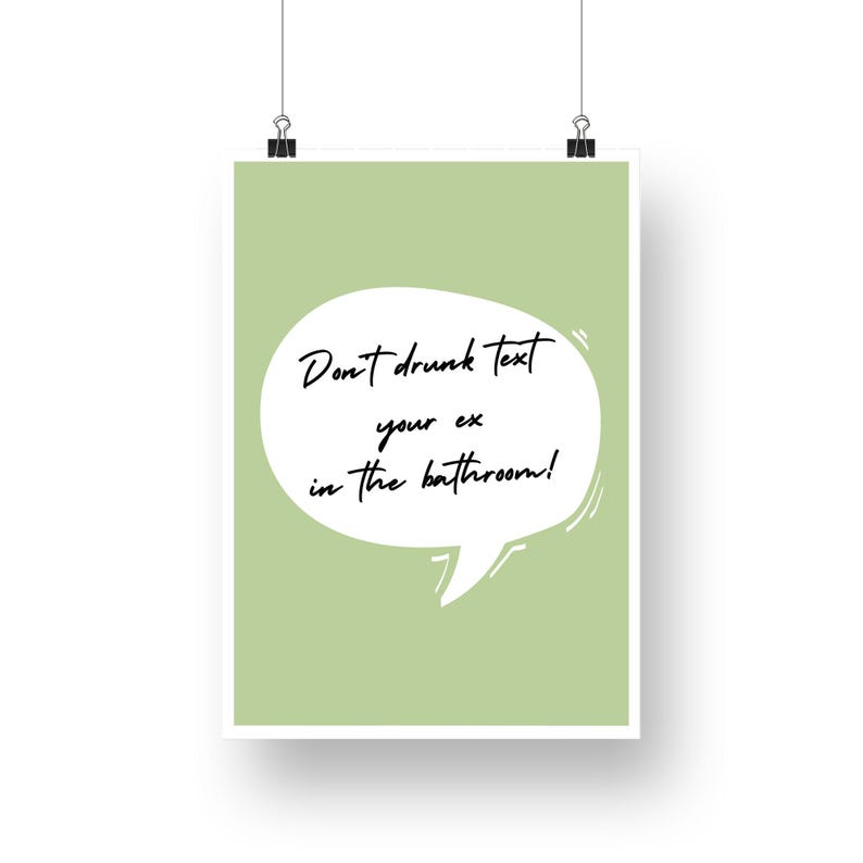 May include: A green poster with a white speech bubble that says "Don't drunk text your ex in the bathroom!"