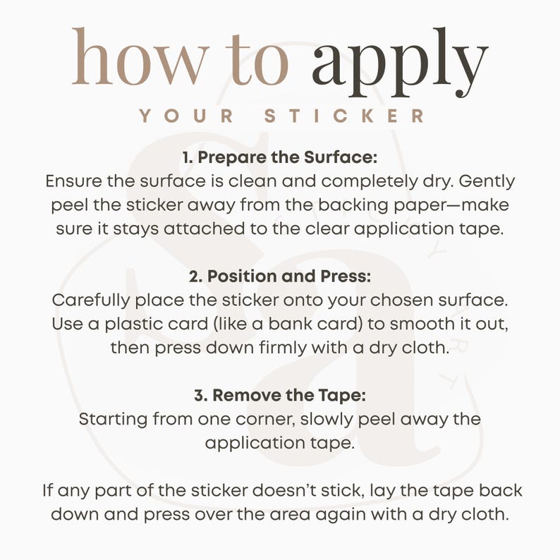 May include: A beige graphic with instructions on how to apply a sticker. The text reads "how to apply your sticker" at the top. Instructions include preparing the surface, positioning and pressing, and removing the tape.