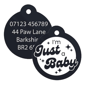 May include: Black and white round pet ID tag with the text "I'm Just a Baby" in a retro font with stars. The other side of the tag has a phone number, address, and postcode.
