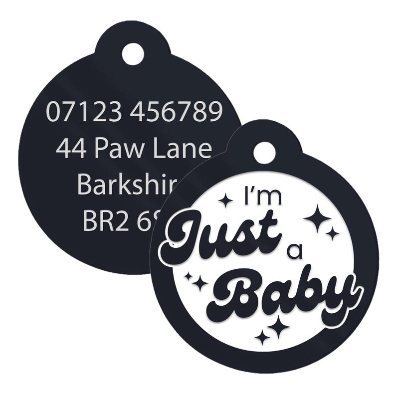 May include: Black and white round pet ID tag with the text "I'm Just a Baby" in a retro font with stars. The other side of the tag has a phone number, address, and postcode.
