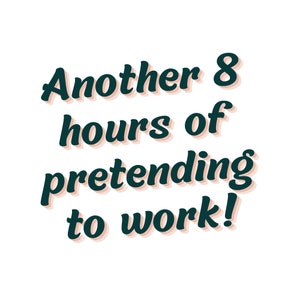 Puede incluir: Un gr&aacute;fico de texto verde oscuro sobre un fondo blanco que dice "Another 8 hours of pretending to work!"