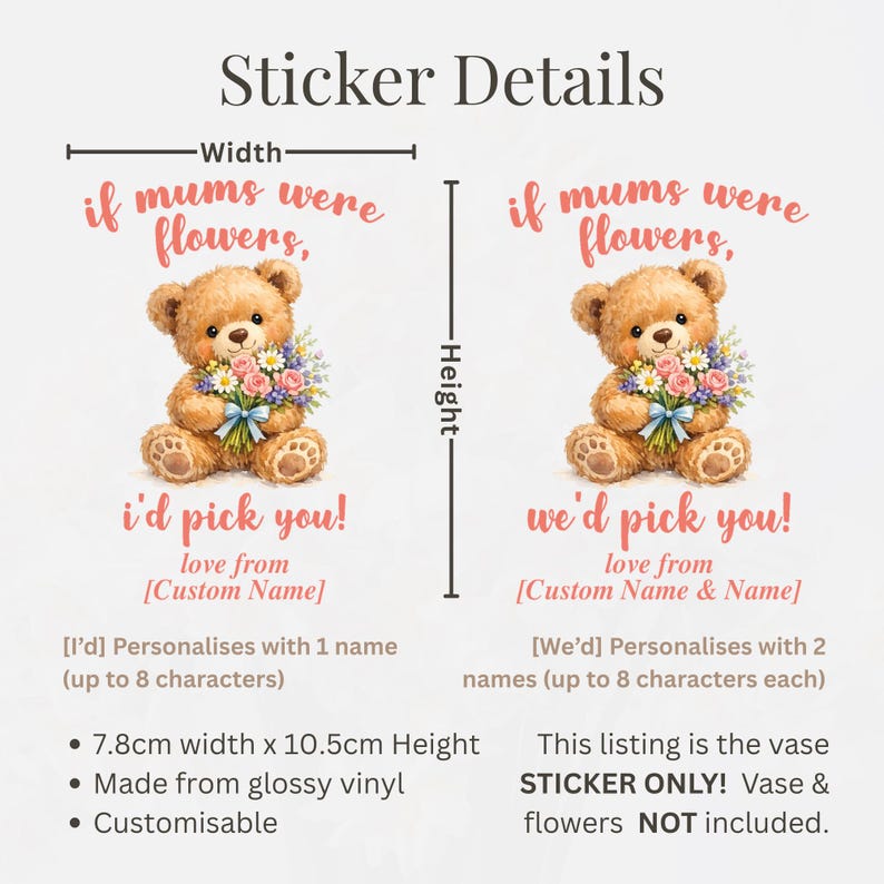 May include: A sticker with the text "if mums were flowers, I'd pick you!" featuring a teddy bear holding flowers. The sticker is 3 inches wide and 4.1 inches high, made of glossy vinyl, and customizable.
