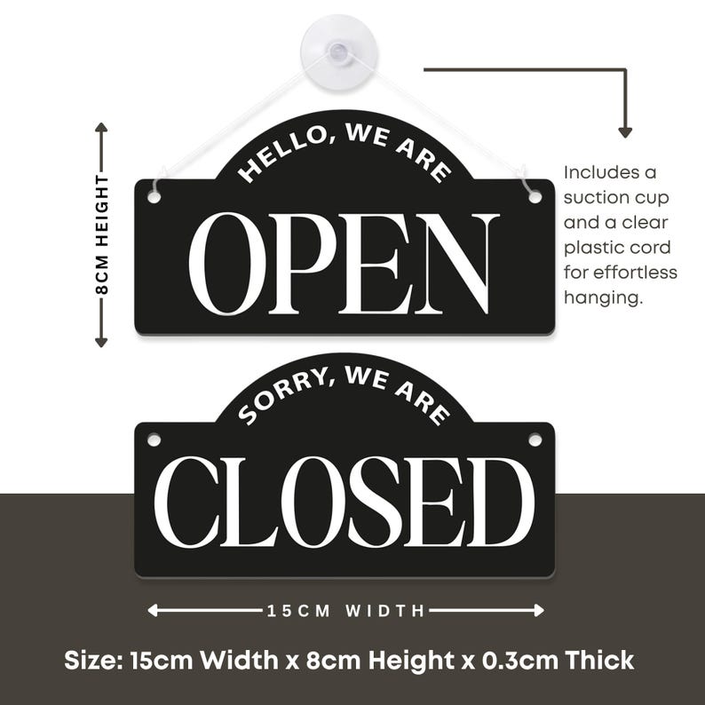May include: Black and white reversible sign with the words "HELLO, WE ARE OPEN" and "SORRY, WE ARE CLOSED". The sign is 15cm wide and 8cm high, and includes a suction cup and clear plastic cord for hanging.