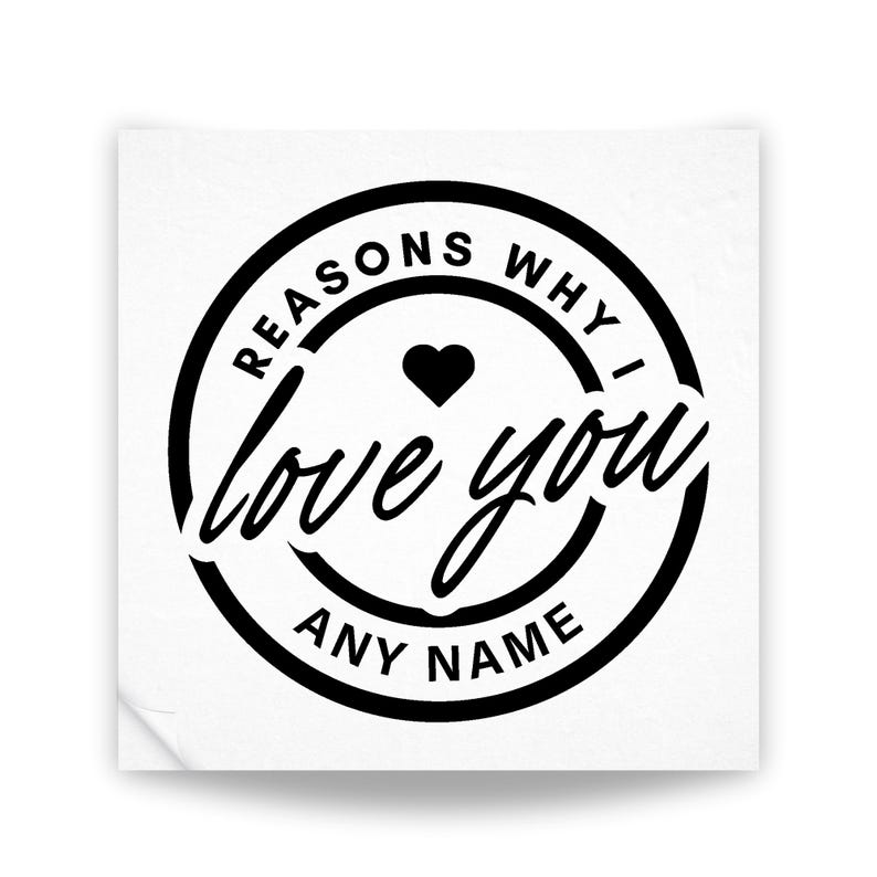 May include: Black and white sticker with a circle design. The circle says "Reasons why I love you" with a heart in the center. The bottom of the circle says "Any Name".