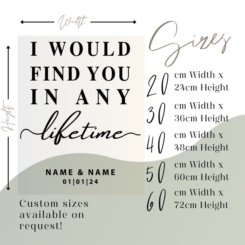 May include: A white background with black text that reads "I would find you in any lifetime" with the date "01/01/24" below. The text "Sizes" is written in brown cursive on a light green background.  The sizes are listed in centimeters with the width and height of each size.  The sizes are 20 cm x 22 cm, 30 cm x 36 cm, 40 cm x 28 cm, 50 cm x 60 cm, and 60 cm x 72 cm.