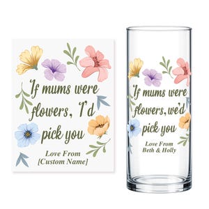 May include: A clear glass vase and a white square with floral designs and text. The text on the vase and square reads "If mums were flowers, I'd pick you." The square says "Love From [Custom Name]" and the vase says "Love From Beth & Holly."