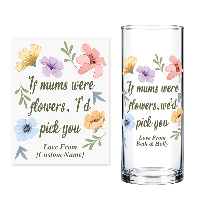 May include: A clear glass vase and a white square with floral designs and text. The text on the vase and square reads "If mums were flowers, I'd pick you." The square says "Love From [Custom Name]" and the vase says "Love From Beth & Holly."