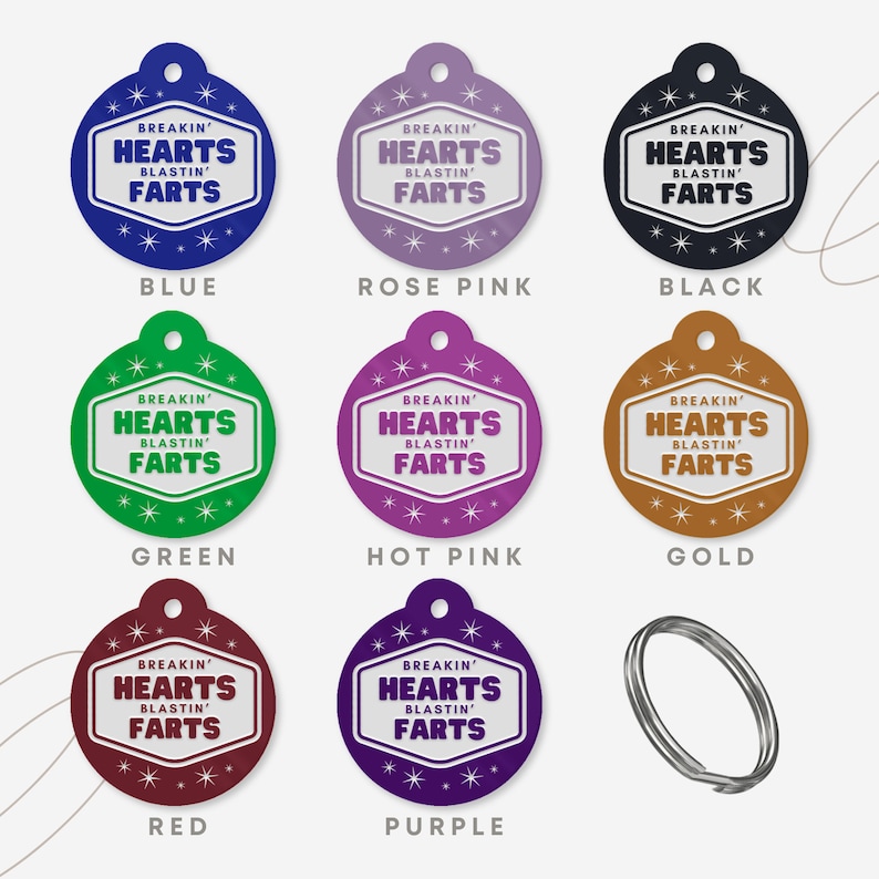May include: A collection of colorful pet tags in blue, rose pink, black, green, hot pink, gold, red, and purple. Each tag features the text "BREAKIN' HEARTS BLASTIN' FARTS" in a white and black design. A silver split ring is also included.