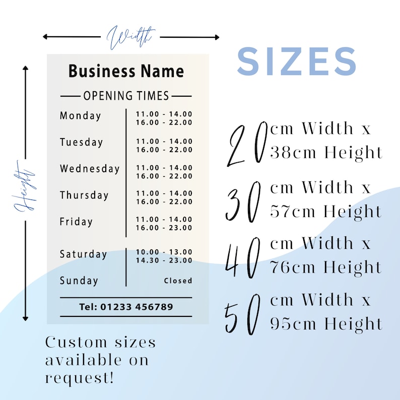May include: A white sign with black text listing business hours for a business called "Business Name". The sign also includes a phone number and information about custom sizes available on request. The sign is on a light blue background with a white border. The sign is next to a white background with black text listing different sizes in centimeters. The sizes are 20 cm x 38 cm, 30 cm x 57 cm, 40 cm x 76 cm, and 50 cm x 95 cm.