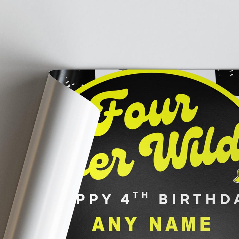 May include: A black and yellow birthday poster with the text "Four er Wild" in a yellow, cursive font. The poster also includes the text "Happy 4th Birthday" and "Any Name" in yellow.