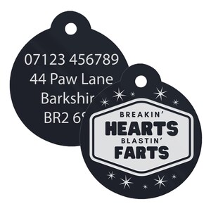 May include: A black pet tag with white text and a hole for attachment. The tag reads "BREAKIN' HEARTS BLASTIN' FARTS" in a white and black design. The reverse side has a phone number and address.