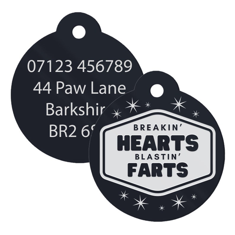 May include: A black pet tag with white text and a hole for attachment. The tag reads "BREAKIN' HEARTS BLASTIN' FARTS" in a white and black design. The reverse side has a phone number and address.