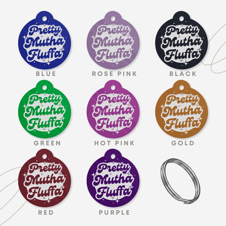 May include: Nine round, colorful,  pet tags with the text "Pretty Mutha Fluffa" in a retro font. The tags are in the colors blue, rose pink, black, green, hot pink, gold, red, purple, and silver.
