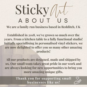K&ouml;nnte beinhalten: Ein Textbild mit den Worten "Sticky Art" in brauner Schrift, gefolgt von "ABOUT US" in kleinerer Schrift. Der Text lautet: "We are a family run business based in Redditch, UK. Established in 2018, we've grown so much over the years. From a kitchen table to a fully functional studio! Initially specialising in personalised vinyl stickers, we are now delighted to offer you so many other amazing products! All our products are designed, made and shipped by us. Our small team takes great pride in our work and are always looking for new opportunities to bring you more amazing unique gifts. Thank you for supporting small businesses like us!"