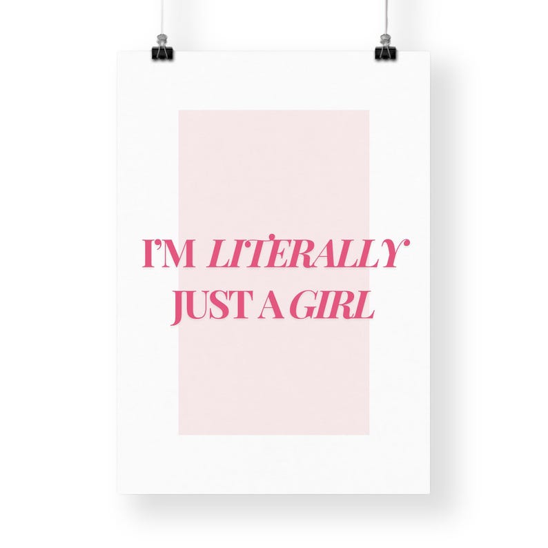 May include: A white poster with pink text that reads "I'm literally just a girl".