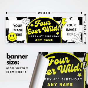 May include: A personalized birthday banner with a black and white checkered background. The banner features the text "Four Ever Wild!!" in yellow, along with space for a custom image and name. The banner is 83cm wide and 28cm high.