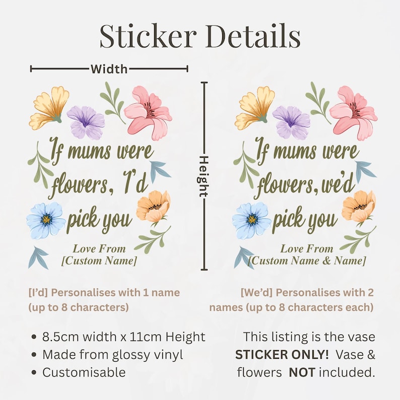 May include: A glossy vinyl sticker with floral illustrations and the text "If mums were flowers, I'd pick you." The sticker is 8.5cm wide and 11cm high, customizable with a name. Perfect for a vase.