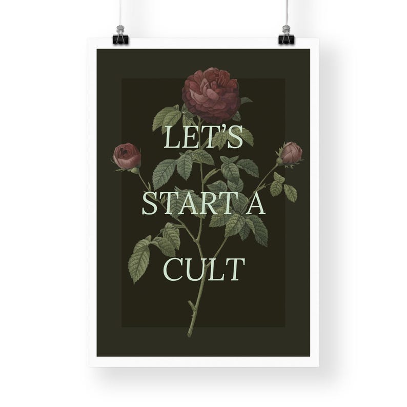 May include: A dark green poster with a white border featuring a stylized illustration of a rose with the text "Let's Start a Cult" in a light green font.