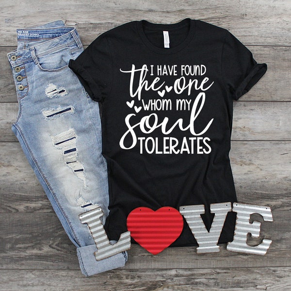I Have Found the One Whom My Soul Tolerates Shirt, Funny Love Shirt, Funny Soulmate Shirt, Valentine Shirt, Gift for Her, Funny Shirt