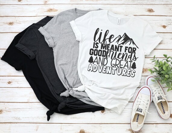 Life Is Meant For Good Friends And Great Adventures T Shirt Life Is Meant For Good Friends And Great Adventures T Shirt