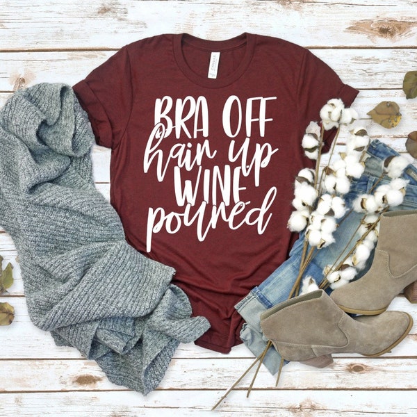 Bra Off Hair Up Wine Poured Shirt, Wine Lover Shirt, Gift for Wine Lover, Wine Drinker, Mom Life. Struggle Bus, Gift for Mom, Comfy Tee