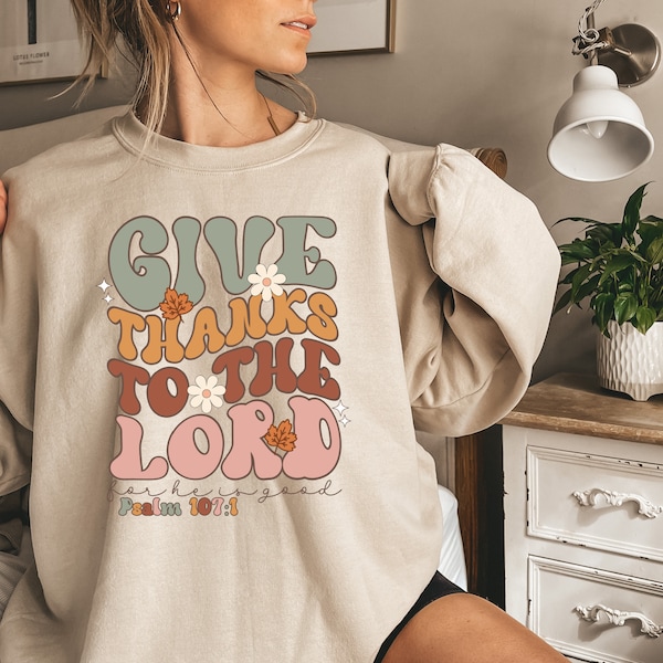 Give Thanks to the Lord Sweatshirt, Give Thanks Shirt, Thanksgiving Shirt, Floral Bible Verse, To the Lord He is good Psalm 107:1 Sweatshirt