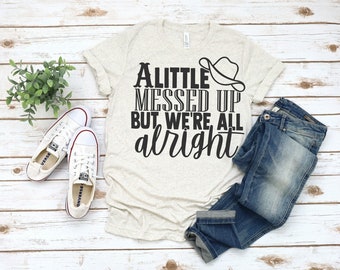 A Little Messed Up but We're All Alright Shirt, Country Girl Shirt, Country Music Shirt, Southern Belle, Southern Girl, Gift for Her