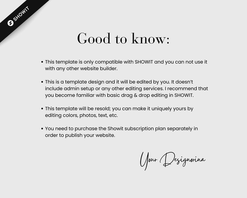 May include: A light grey graphic with the text "Good to know:" and bullet points about a website template. The Showit logo is in the upper left corner. The signature "Your Designorina" is at the bottom.