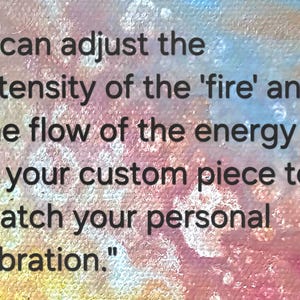 May include: Text on a colorful background reads: "I can adjust the intensity of the 'fire' and the flow of the energy in your custom piece to match your personal vibration."