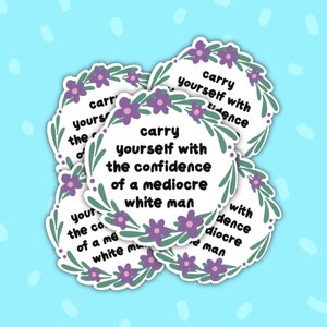Carry Yourself with the Confidence of a Mediocre White Man Vinyl Sticker - Vinyl Sticker - Funny Stickers - Feminist Sticker