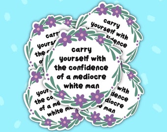 Carry Yourself with the Confidence of a Mediocre White Man Vinyl Sticker - Vinyl Sticker - Funny Stickers - Feminist Sticker