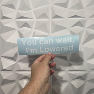 You Can Wait, I’m Lowered Sticker - Vinyl Decal Sticker - Car Sticker JDM