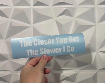 The Closer You Get The Slower I Go Sticker - Vinyl Decal Sticker - Car Sticker JDM