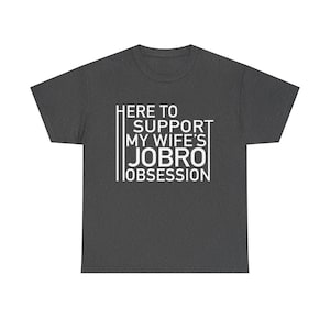 May include: Dark gray t-shirt with white text that reads "Here to support my wife's Jobro obsession."
